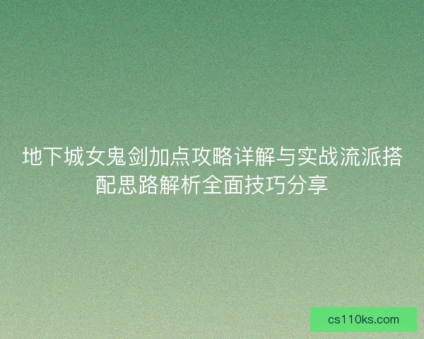 地下城女鬼剑加点攻略详解与实战流派搭配思路解析全面技巧分享