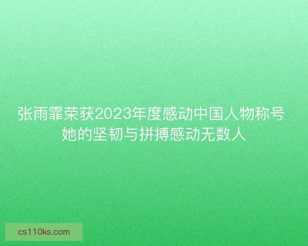 张雨霏荣获2023年度感动中国人物称号 她的坚韧与拼搏感动无数人