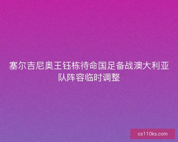 塞尔吉尼奥王钰栋待命国足备战澳大利亚队阵容临时调整
