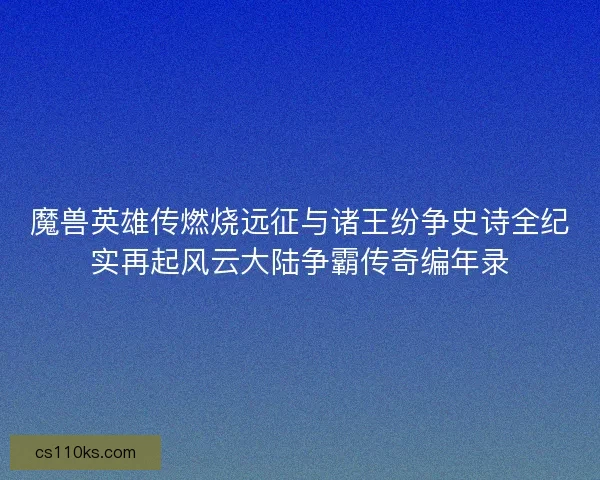 魔兽英雄传燃烧远征与诸王纷争史诗全纪实再起风云大陆争霸传奇编年录