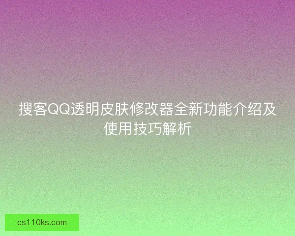 搜客QQ透明皮肤修改器全新功能介绍及使用技巧解析