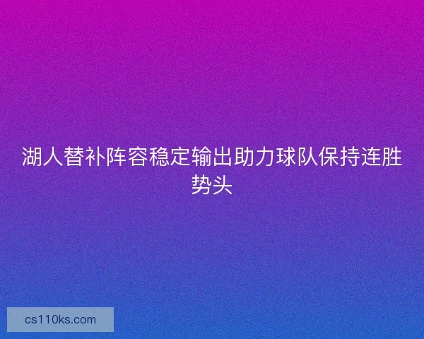 湖人替补阵容稳定输出助力球队保持连胜势头